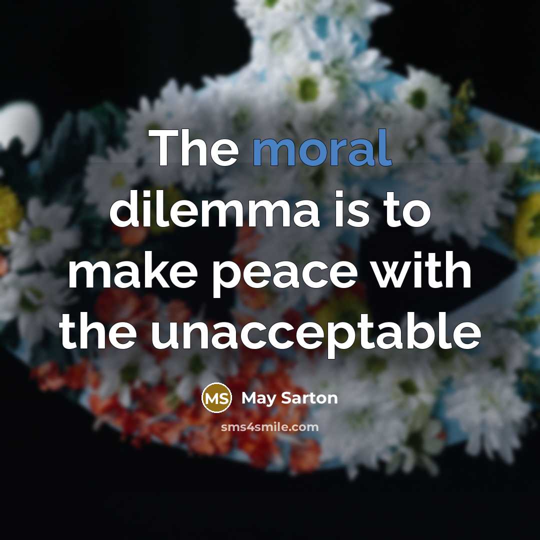 “The moral dilemma is to make peace with the unacceptable” quote by May Sarton