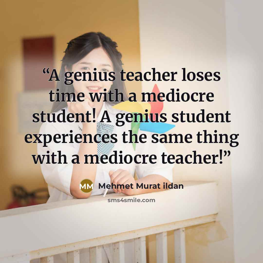“A genius teacher loses time with a mediocre student! A genius student experiences the same thing with a mediocre teacher!” quote by Mehmet Murat ildan