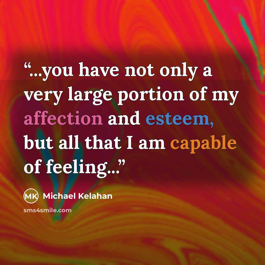 “...you have not only a very large portion of my affection and esteem, but all that I am capable of feeling...” quote by Michael Kelahan