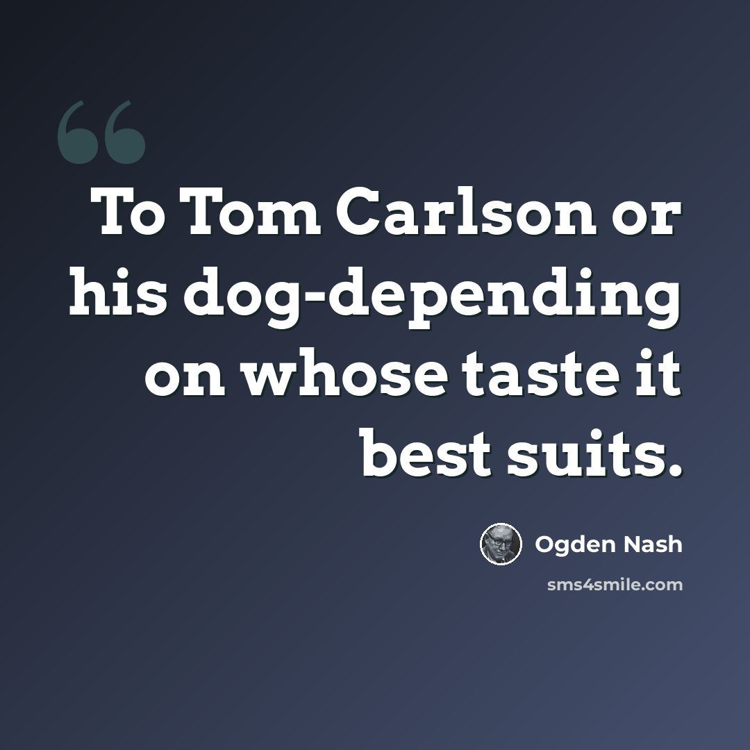 “To Tom Carlson or his dog-depending on whose taste it best suits.” quote by Ogden Nash