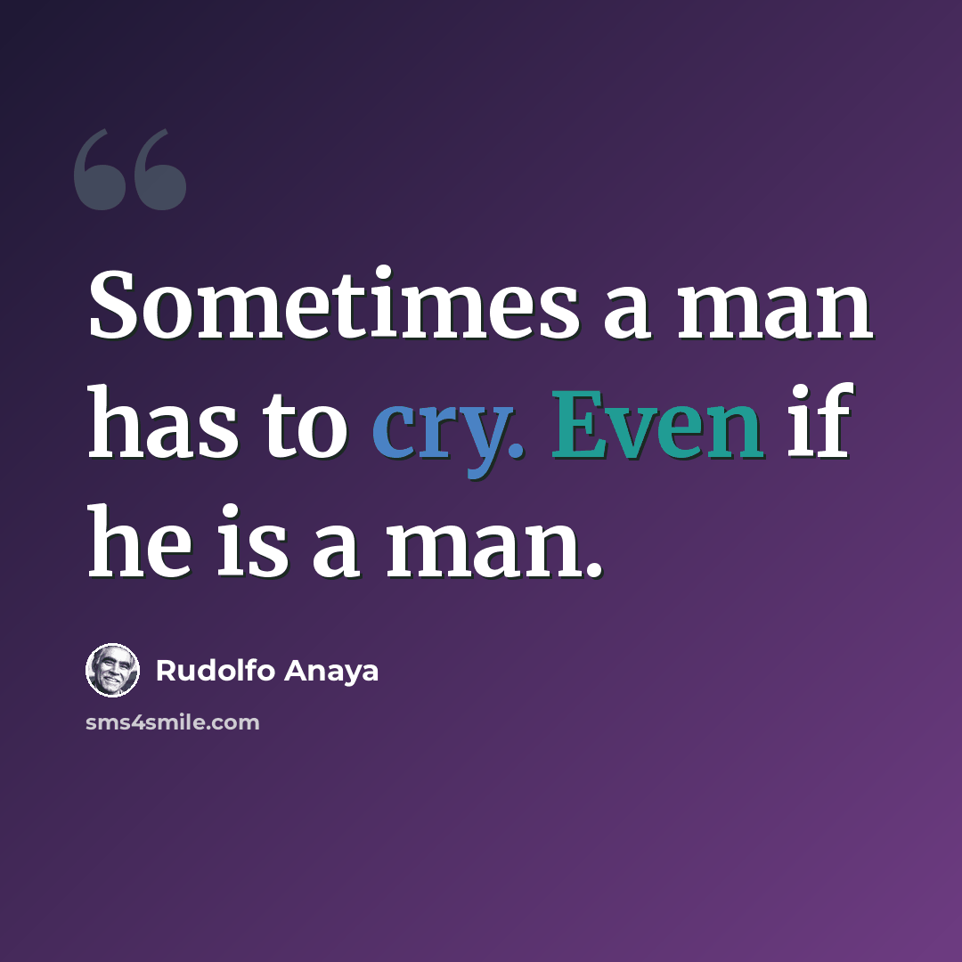 “Sometimes a man has to cry. Even if he is a man.” quote by Rudolfo Anaya