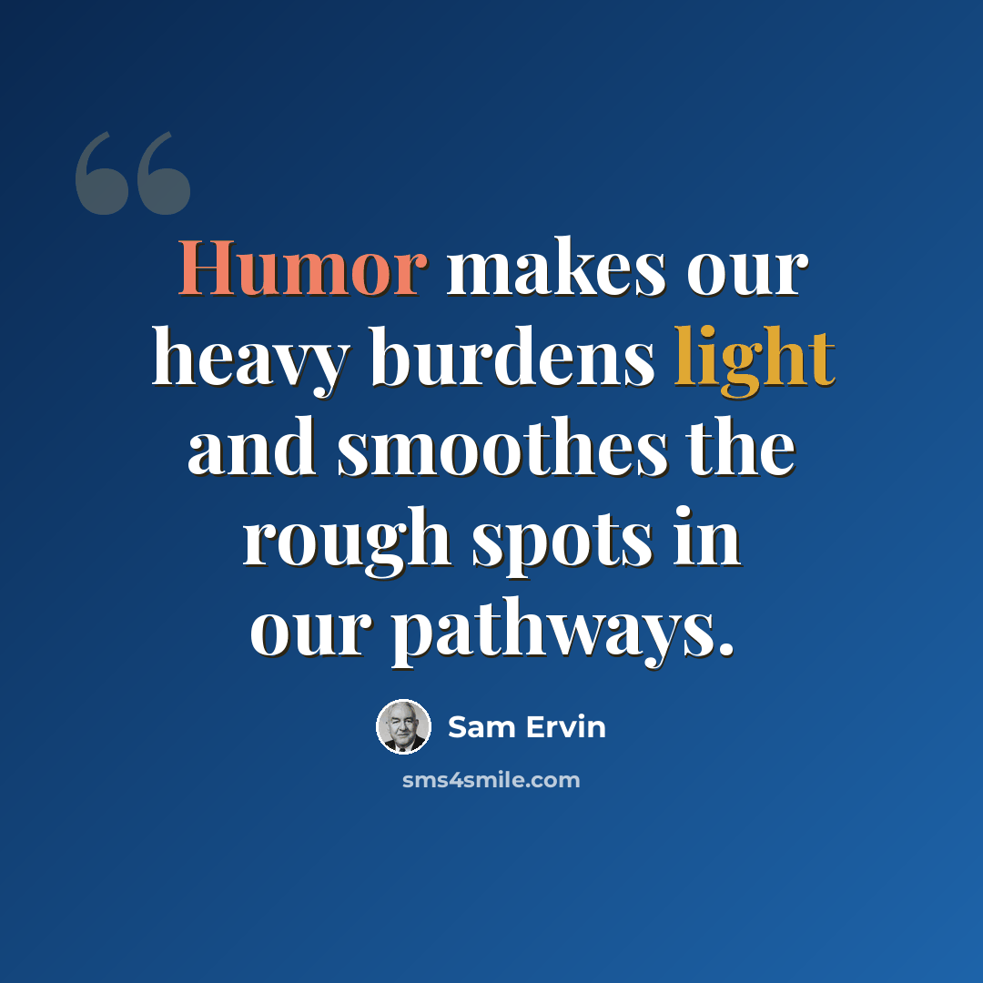 “Humor makes our heavy burdens light and smoothes the rough spots in our pathways.” quote by Sam Ervin
