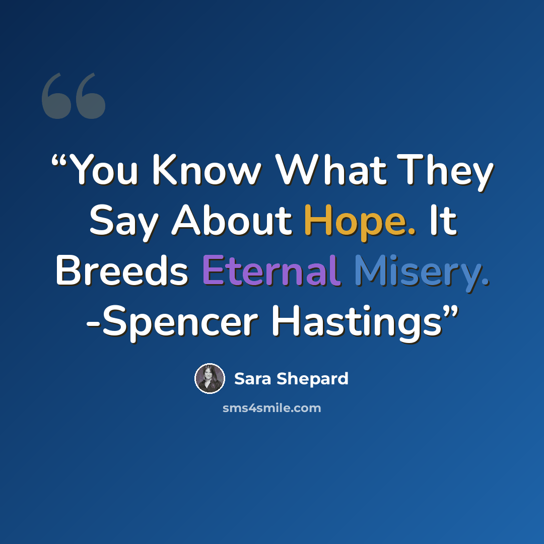 “You Know What They Say About Hope. It Breeds Eternal Misery. -Spencer Hastings” quote by Sara Shepard