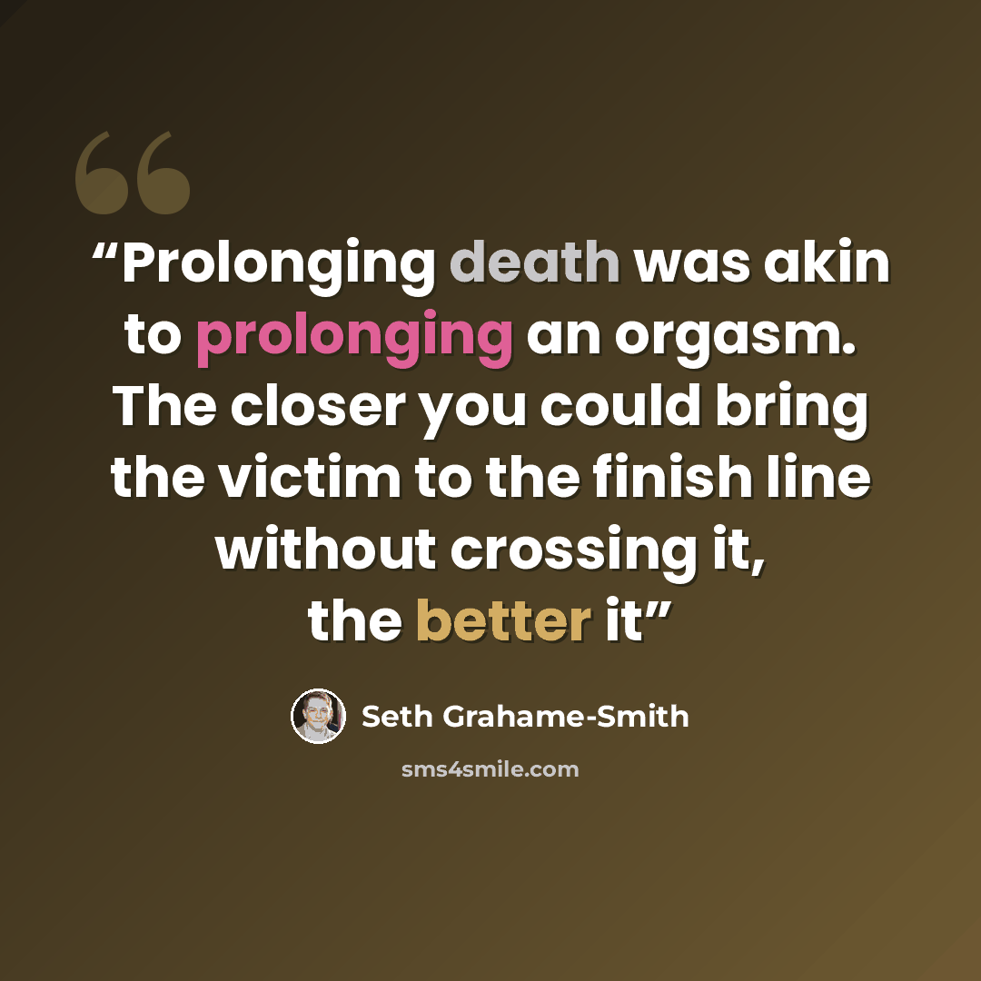 “Prolonging death was akin to prolonging an orgasm. The closer you could bring the victim to the finish line without crossing it, the better it” quote by Seth Grahame-Smith