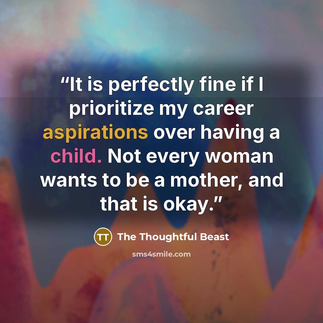 “It is perfectly fine if I prioritize my career aspirations over having a child. Not every woman wants to be a mother, and that is okay.” quote by The Thoughtful Beast