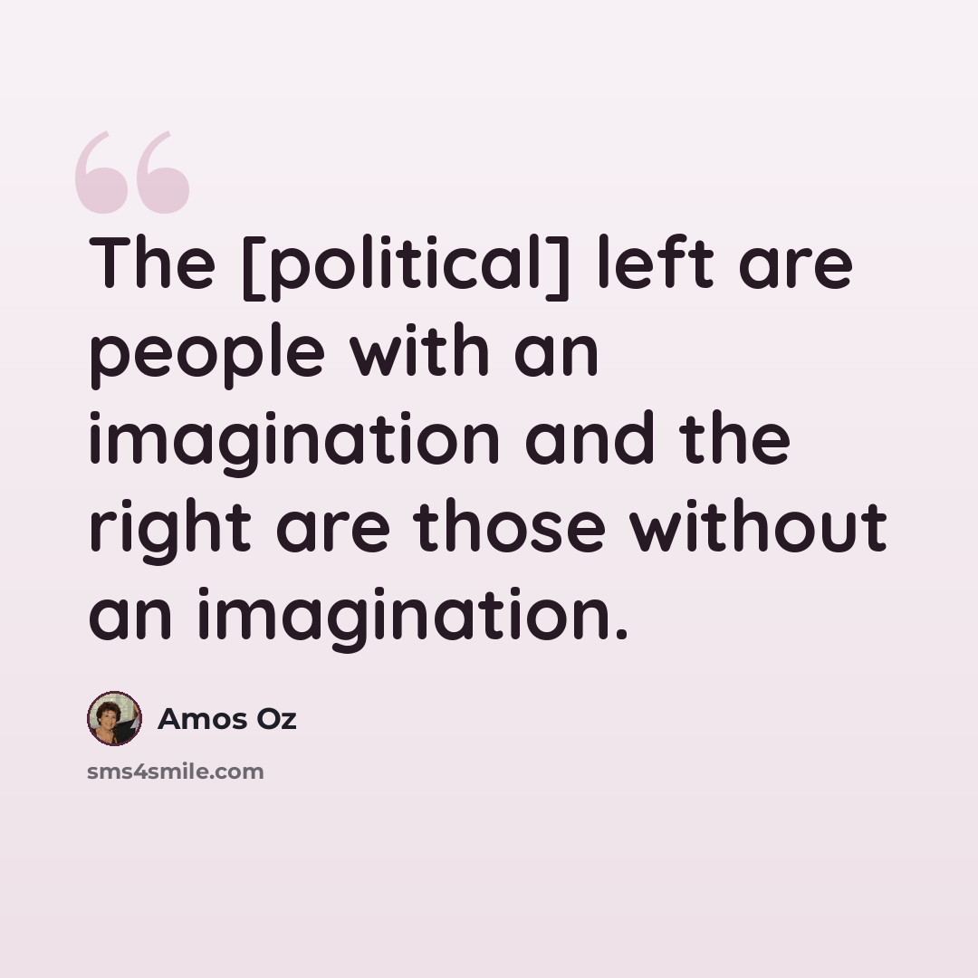 “The [political] left are people with an imagination and the right are those without an imagination.” quote by Amos Oz