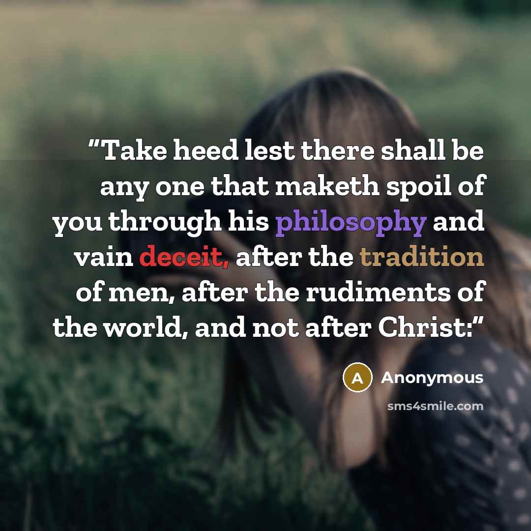 “Take heed lest there shall be any one that maketh spoil of you through his philosophy and vain deceit, after the tradition of men, after the rudiments of the world, and not after Christ:” quote by Anonymous