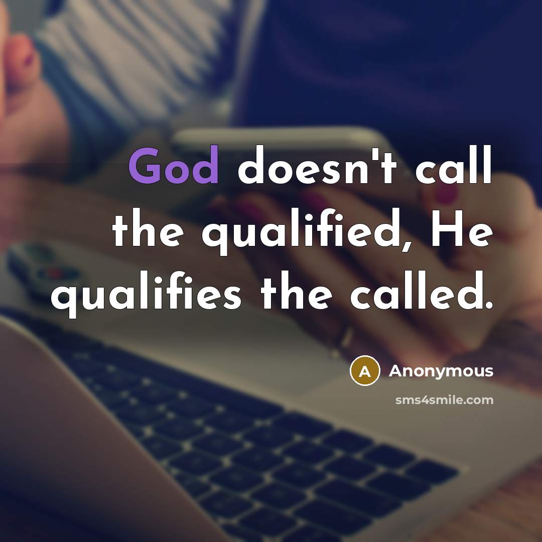 “God doesn't call the qualified, He qualifies the called.” quote by Anonymous
