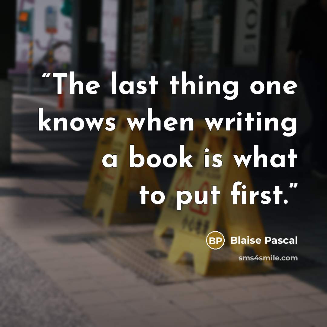 “The last thing one knows when writing a book is what to put first.” quote by Blaise Pascal