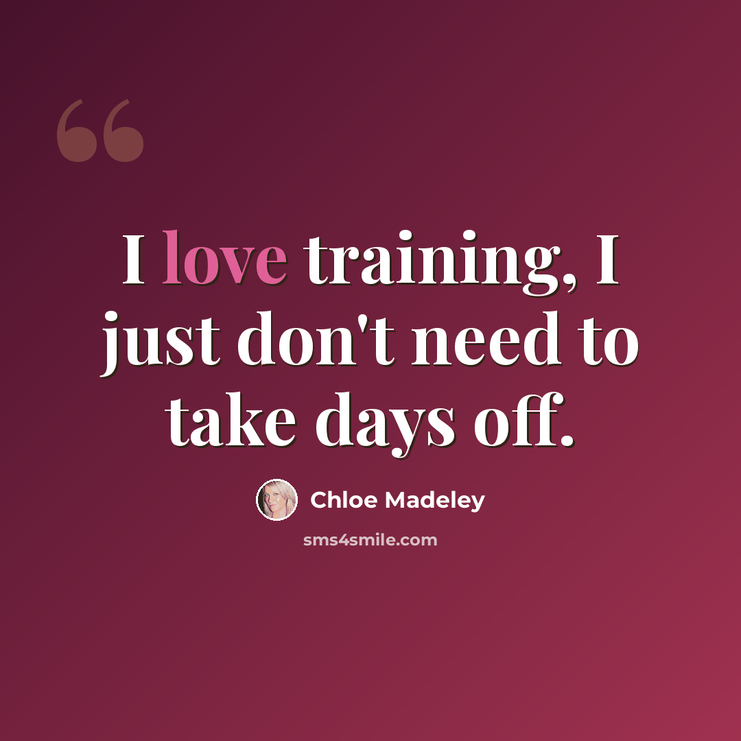 “I love training, I just don't need to take days off.” quote by Chloe Madeley