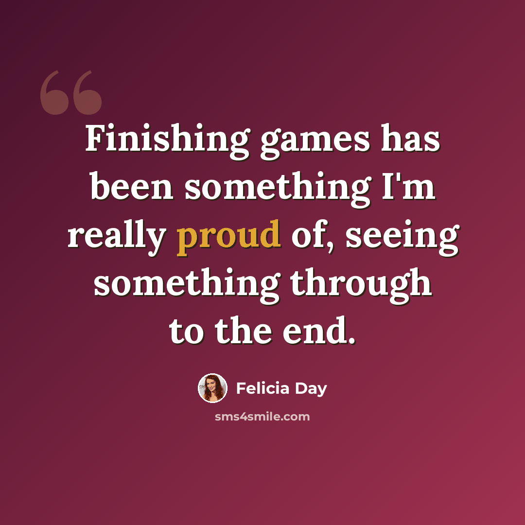 “Finishing games has been something I'm really proud of, seeing something through to the end.” quote by Felicia Day