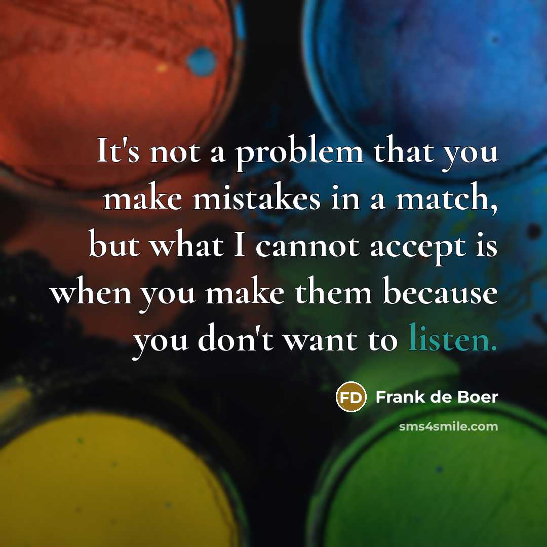 “It's not a problem that you make mistakes in a match, but what I cannot accept is when you make them because you don't want to listen.” quote by Frank de Boer
