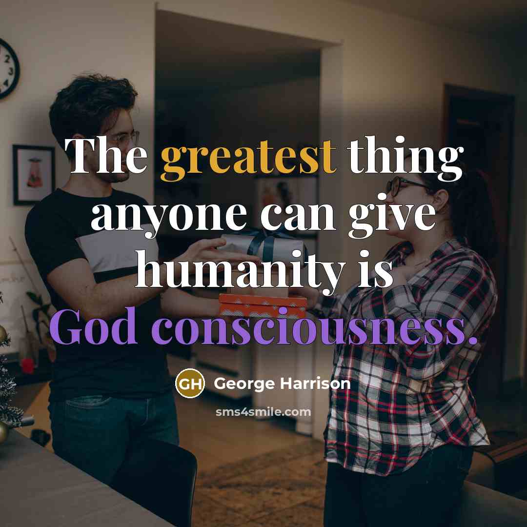 “The greatest thing anyone can give humanity is God consciousness.” quote by George Harrison