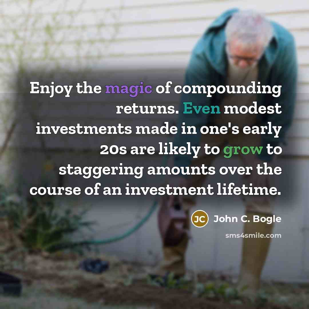 “Enjoy the magic of compounding returns. Even modest investments made in one's early 20s are likely to grow to staggering amounts over the course of an investment lifetime.” quote by John C. Bogle