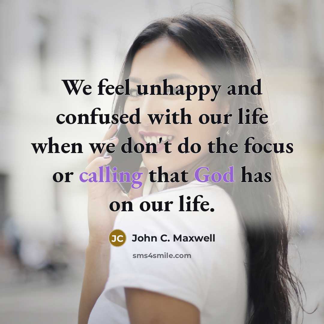 “We feel unhappy and confused with our life when we don't do the focus or calling that God has on our life.” quote by John C. Maxwell