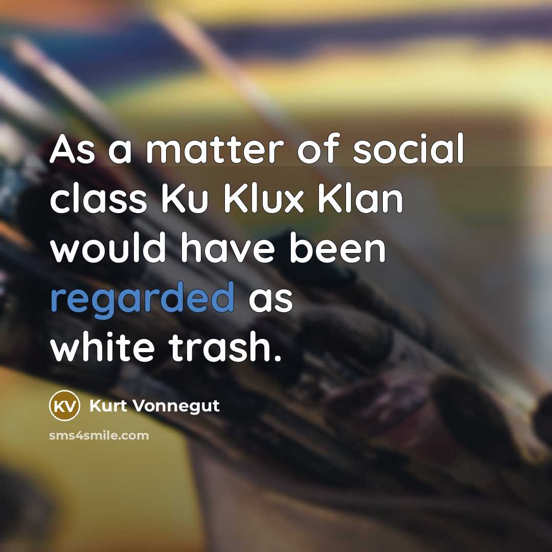 “As a matter of social class Ku Klux Klan would have been regarded as white trash.” quote by Kurt Vonnegut