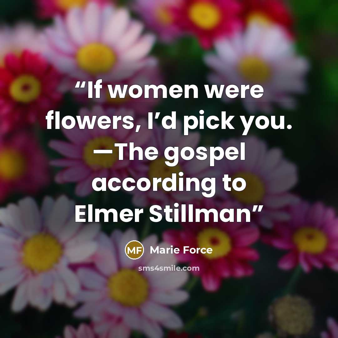 “If women were flowers, I’d pick you. —The gospel according to Elmer Stillman” quote by Marie Force