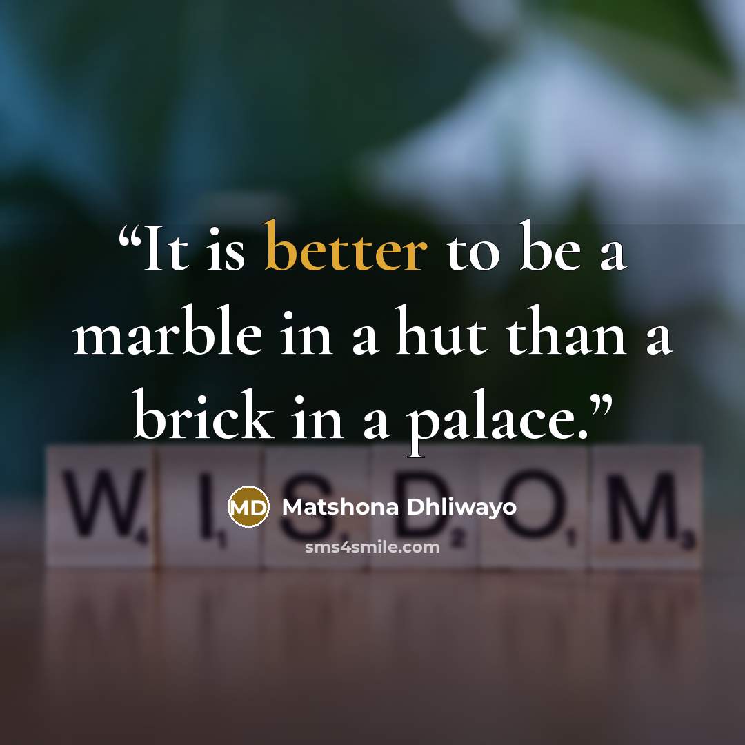 “It is better to be a marble in a hut than a brick in a palace.” quote by Matshona Dhliwayo