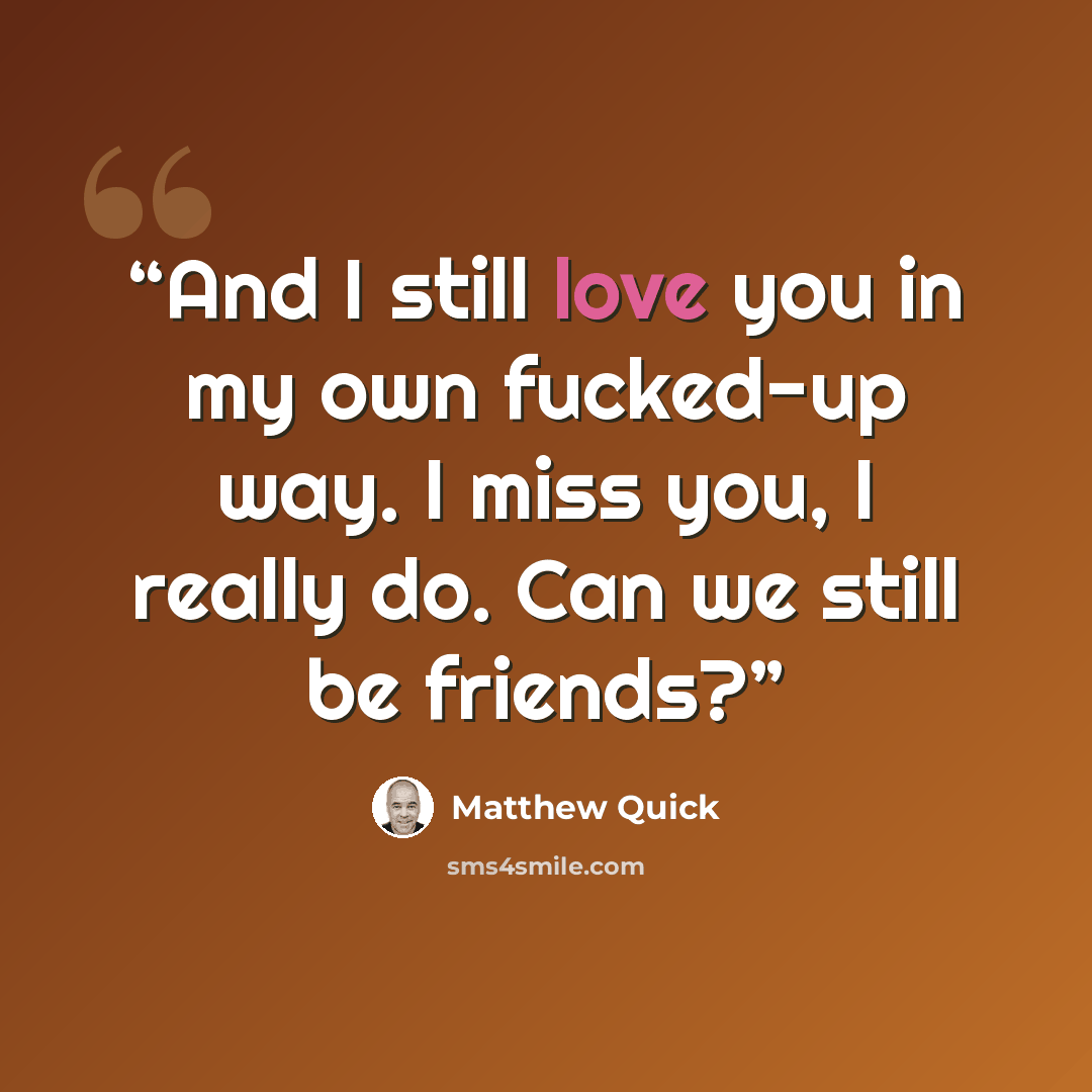 “And I still love you in my own fucked-up way. I miss you, I really do. Can we still be friends?” quote by Matthew Quick