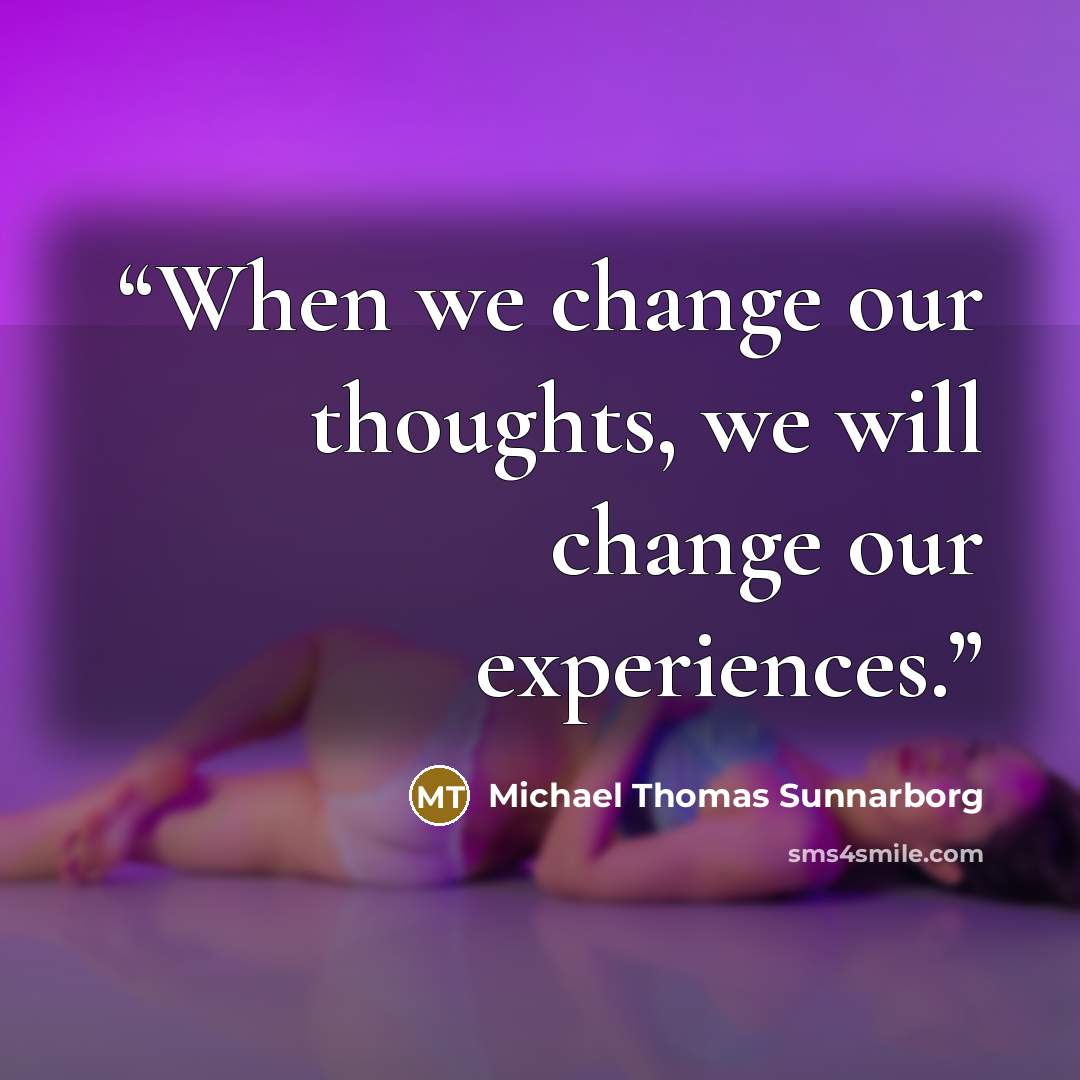 “When we change our thoughts, we will change our experiences.” quote by Michael Thomas Sunnarborg
