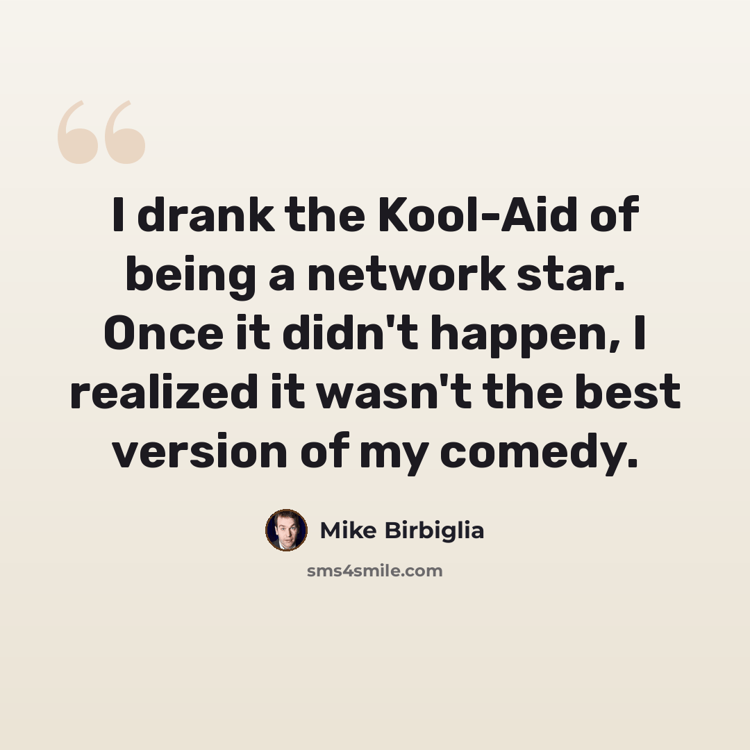“I drank the Kool-Aid of being a network star. Once it didn't happen, I realized it wasn't the best version of my comedy.” quote by Mike Birbiglia