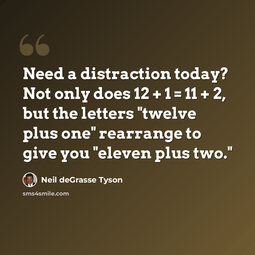 “Need a distraction today? Not only does 12 + 1 = 11 + 2, but the letters "twelve plus one" rearrange to give you "eleven plus two."” quote by Neil deGrasse Tyson