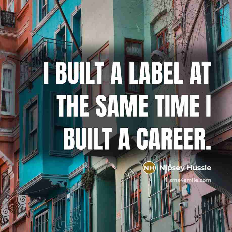“I built a label at the same time I built a career.” quote by Nipsey Hussle