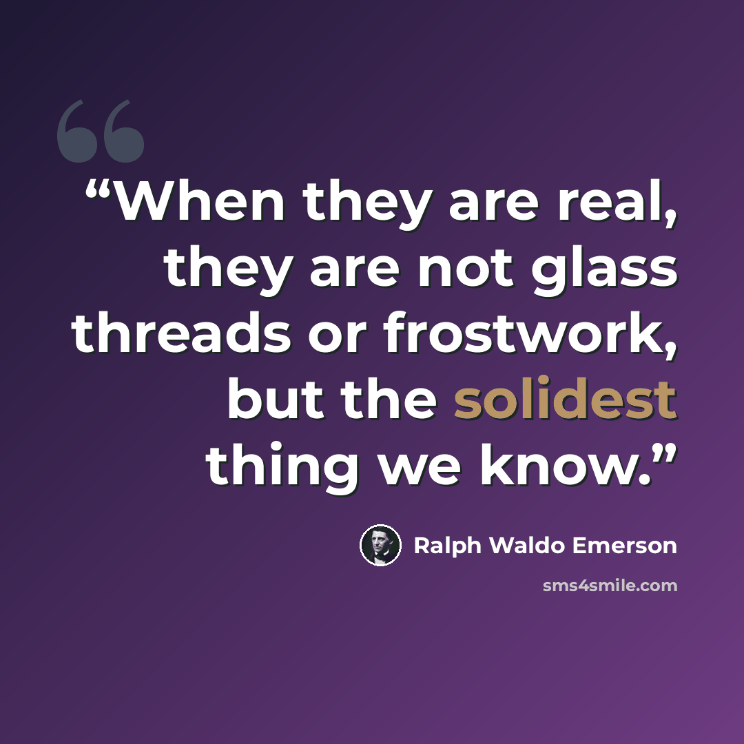 “When they are real, they are not glass threads or frostwork, but the solidest thing we know.” quote by Ralph Waldo Emerson