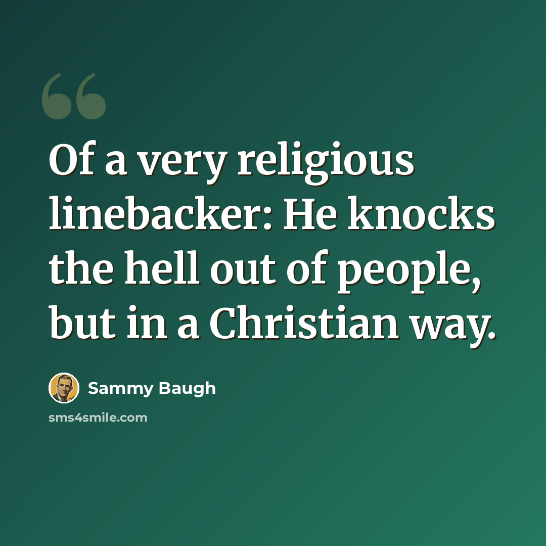 “Of a very religious linebacker: He knocks the hell out of people, but in a Christian way.” quote by Sammy Baugh
