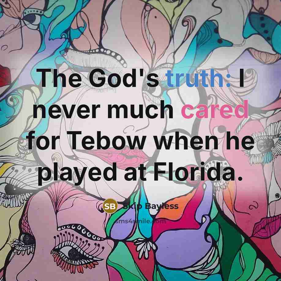 “The God's truth: I never much cared for Tebow when he played at Florida.” quote by Skip Bayless