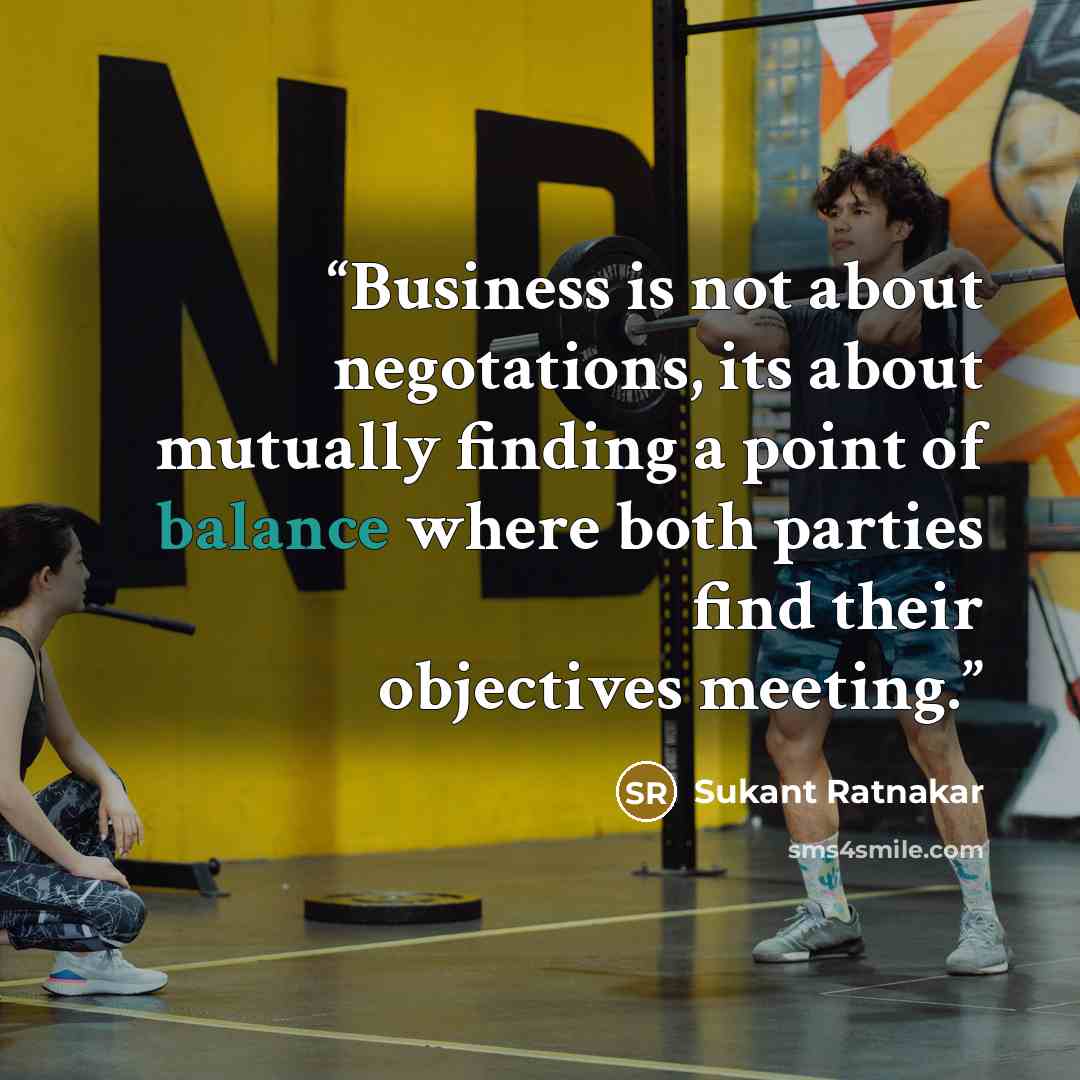 “Business is not about negotations, its about mutually finding a point of balance where both parties find their objectives meeting.” quote by Sukant Ratnakar
