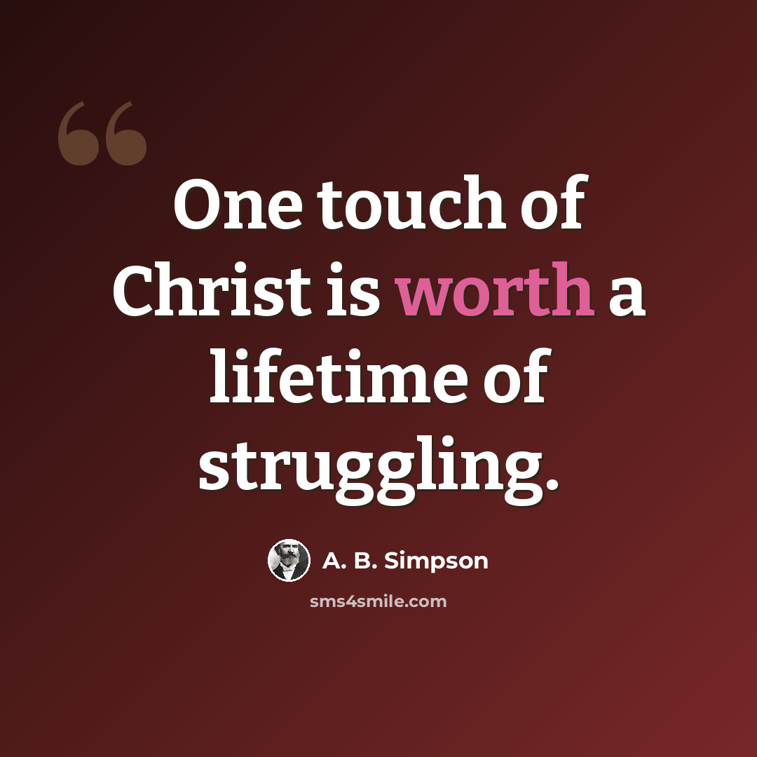 “One touch of Christ is worth a lifetime of struggling.” quote by A. B. Simpson