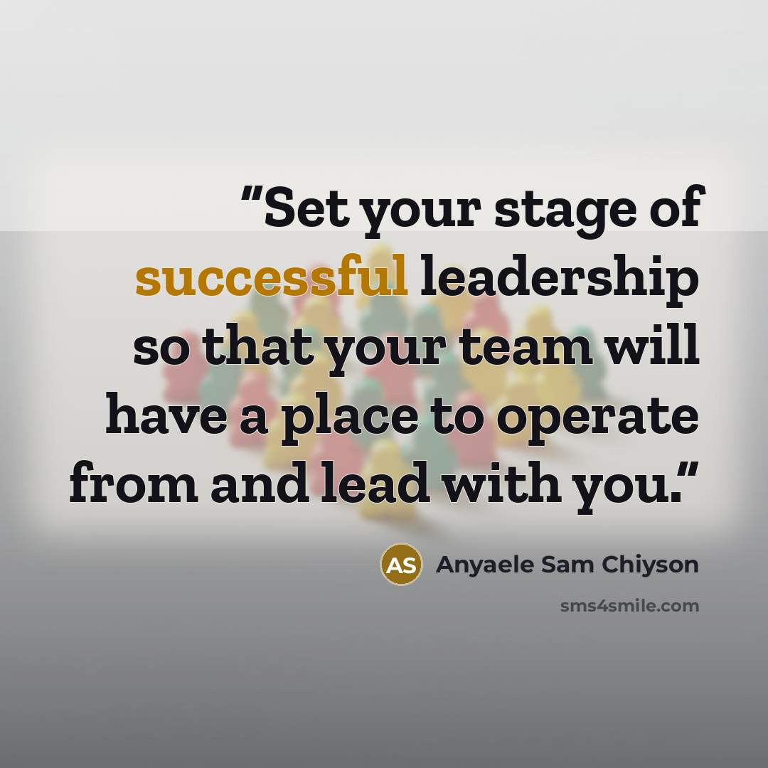 “Set your stage of successful leadership so that your team will have a place to operate from and lead with you.” quote by Anyaele Sam Chiyson