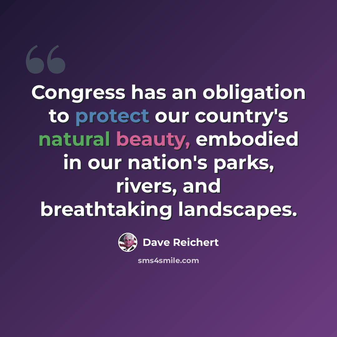 “Congress has an obligation to protect our country's natural beauty, embodied in our nation's parks, rivers, and breathtaking landscapes.” quote by Dave Reichert