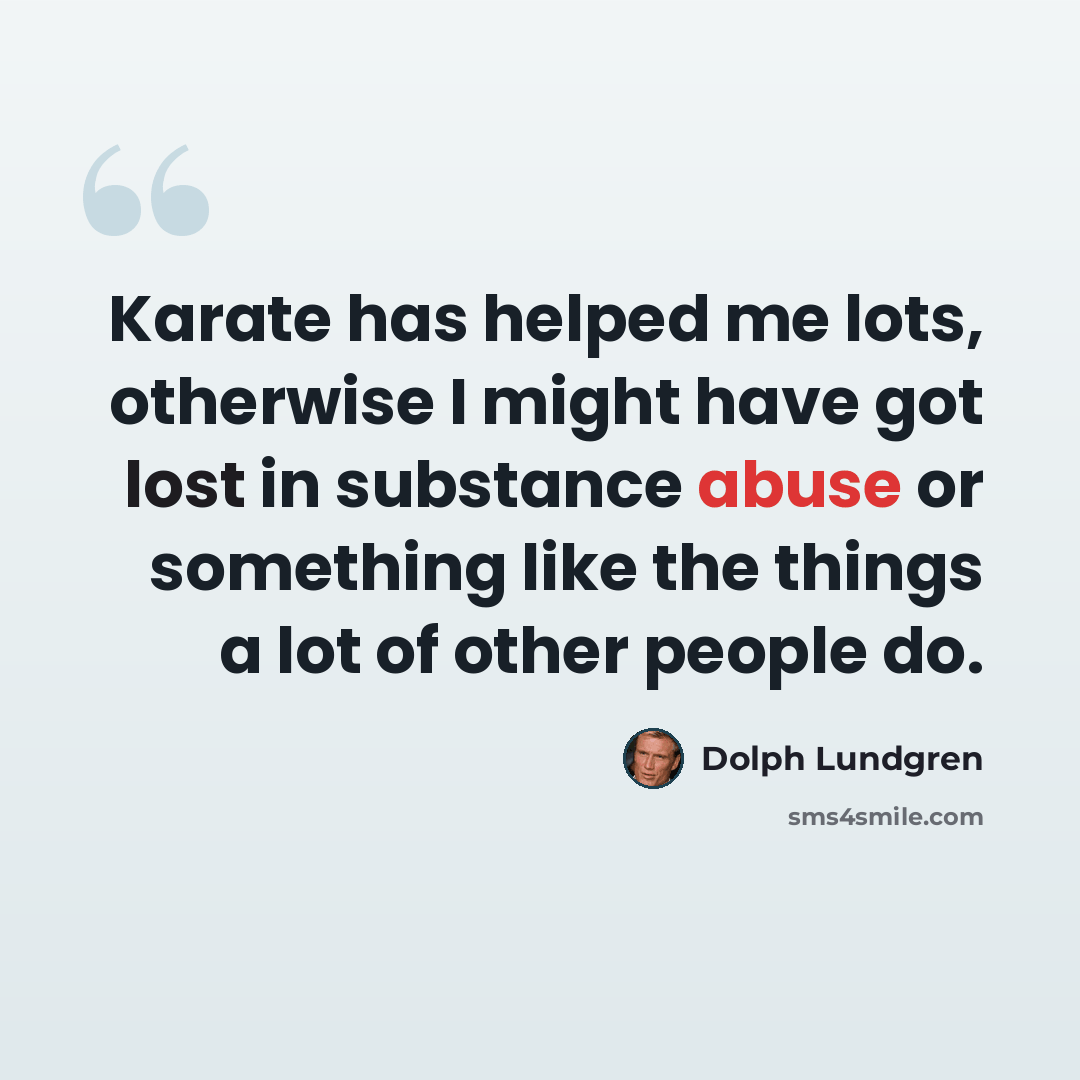 “Karate has helped me lots, otherwise I might have got lost in substance abuse or something like the things a lot of other people do.” quote by Dolph Lundgren
