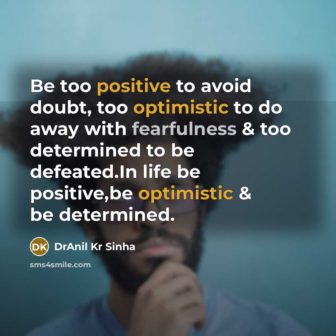 “Be too positive to avoid doubt, too optimistic to do away with fearfulness & too determined to be defeated.In life be positive,be optimistic & be determined.” quote by DrAnil Kr Sinha