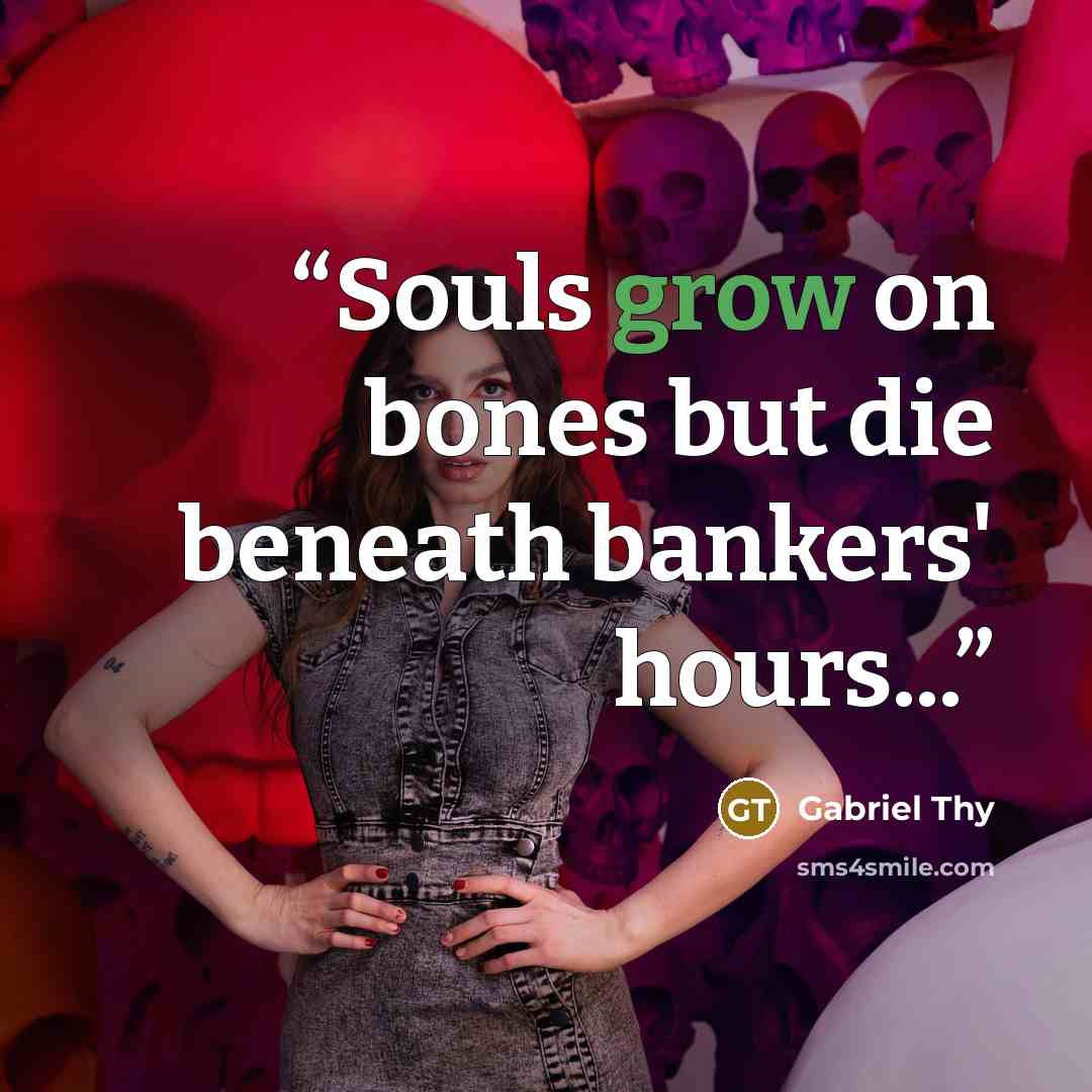 “Souls grow on bones but die beneath bankers' hours...” quote by Gabriel Thy
