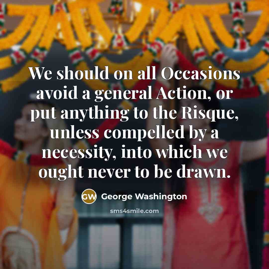 “We should on all Occasions avoid a general Action, or put anything to the Risque, unless compelled by a necessity, into which we ought never to be drawn.” quote by George Washington