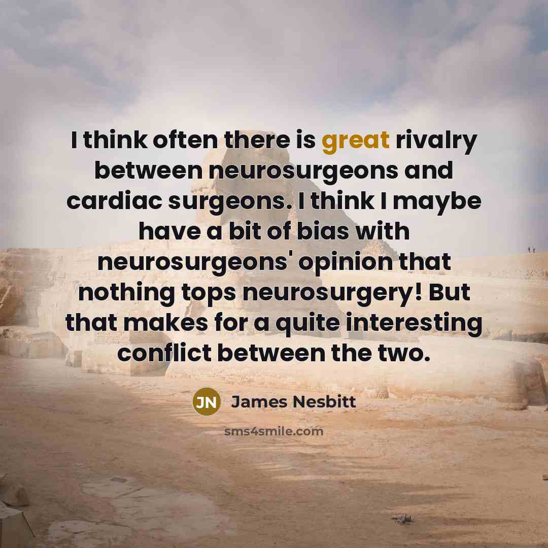 “I think often there is great rivalry between neurosurgeons and cardiac surgeons. I think I maybe have a bit of bias with neurosurgeons' opinion that nothing tops neurosurgery! But that makes for a quite interesting conflict between the two.” quote by James Nesbitt