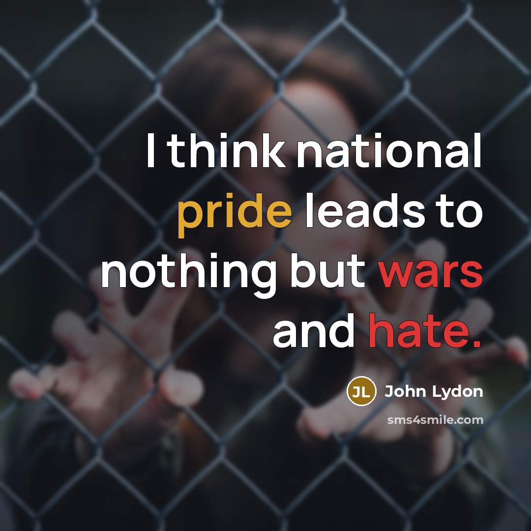 “I think national pride leads to nothing but wars and hate.” quote by John Lydon