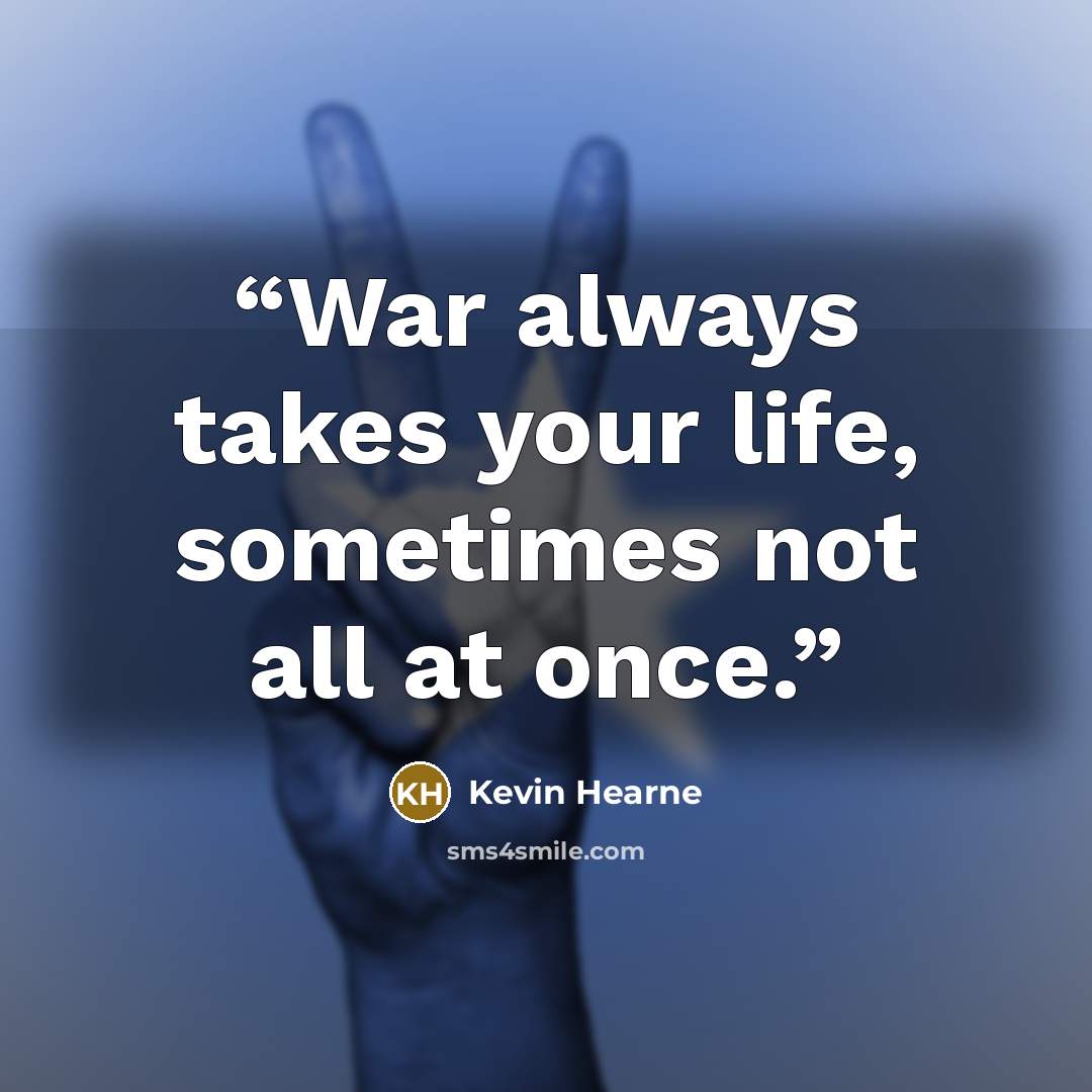 “War always takes your life, sometimes not all at once.” quote by Kevin Hearne