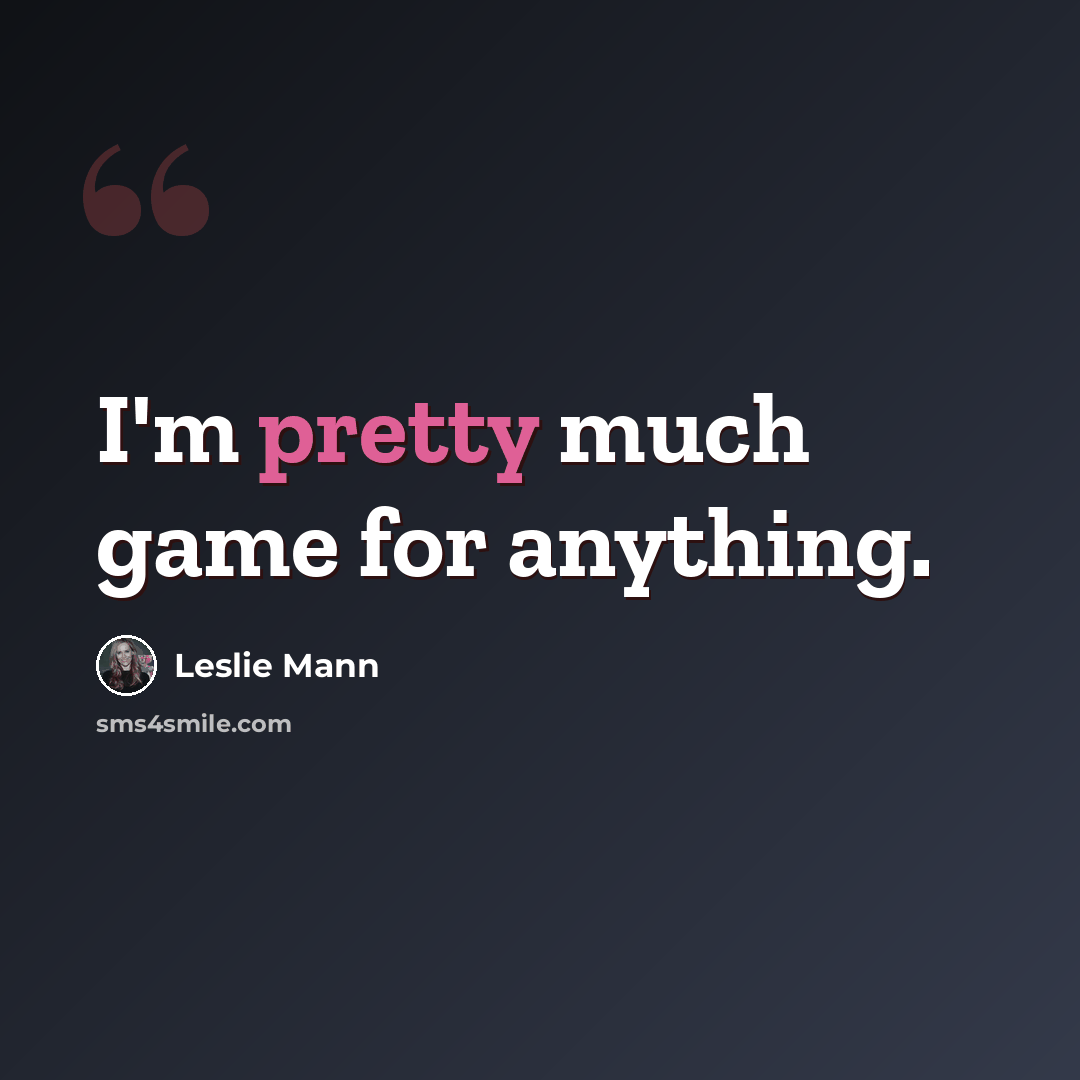 “I'm pretty much game for anything.” quote by Leslie Mann