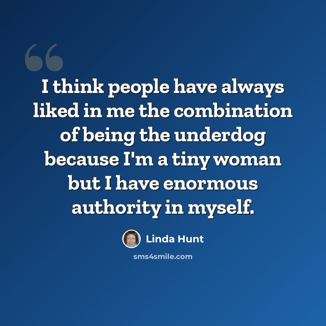 “I think people have always liked in me the combination of being the underdog because I'm a tiny woman but I have enormous authority in myself.” quote by Linda Hunt