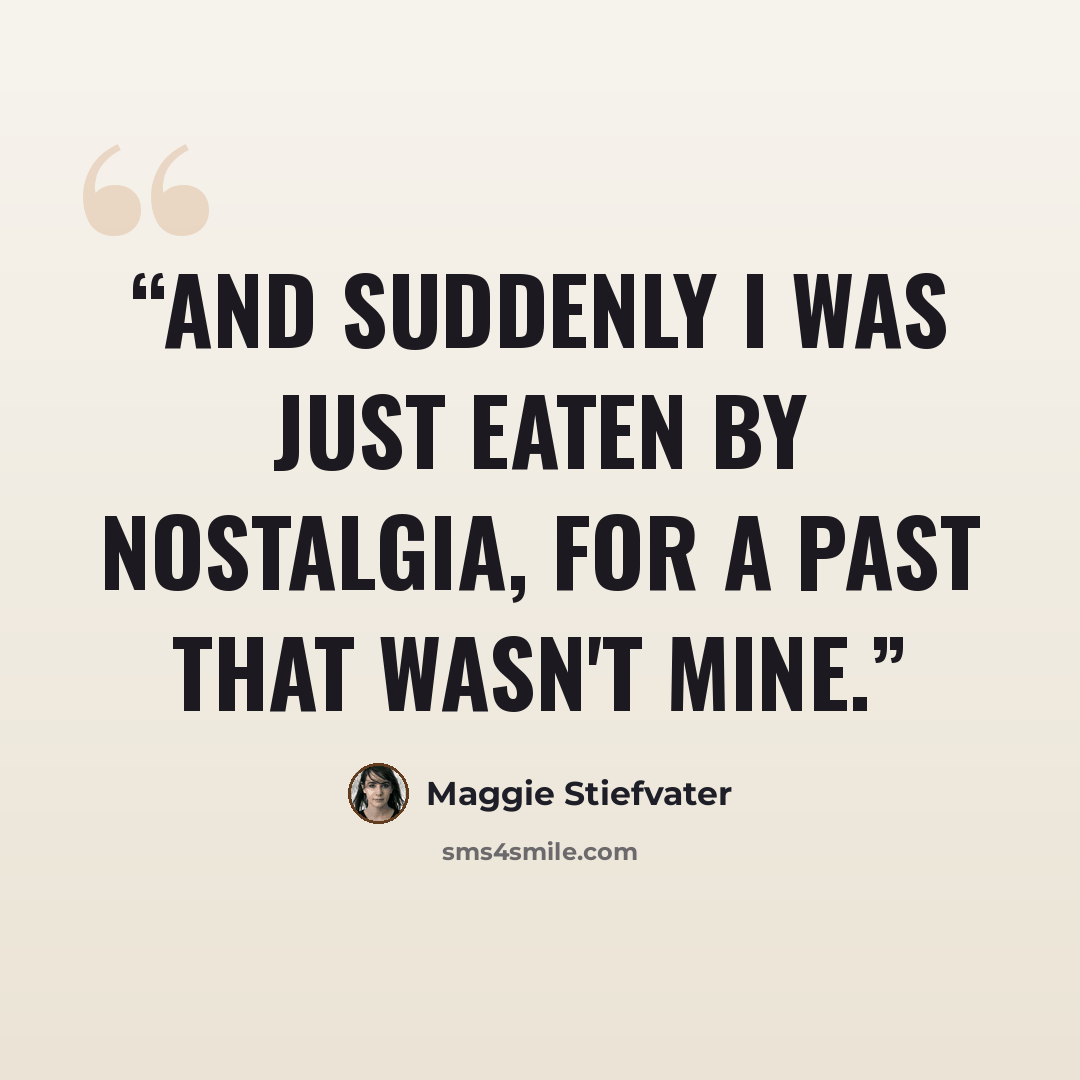 “And suddenly I was just eaten by nostalgia, for a past that wasn't mine.” quote by Maggie Stiefvater