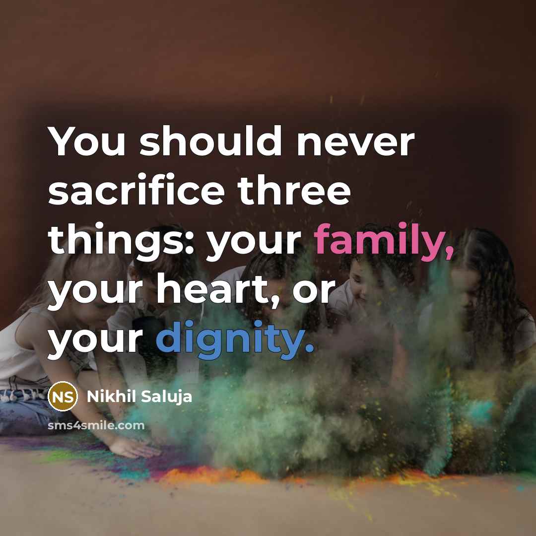 “You should never sacrifice three things: your family, your heart, or your dignity.” quote by Nikhil Saluja