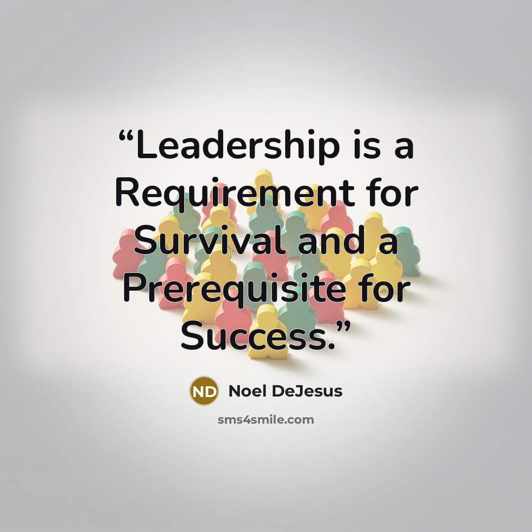 “Leadership is a Requirement for Survival and a Prerequisite for Success.” quote by Noel DeJesus