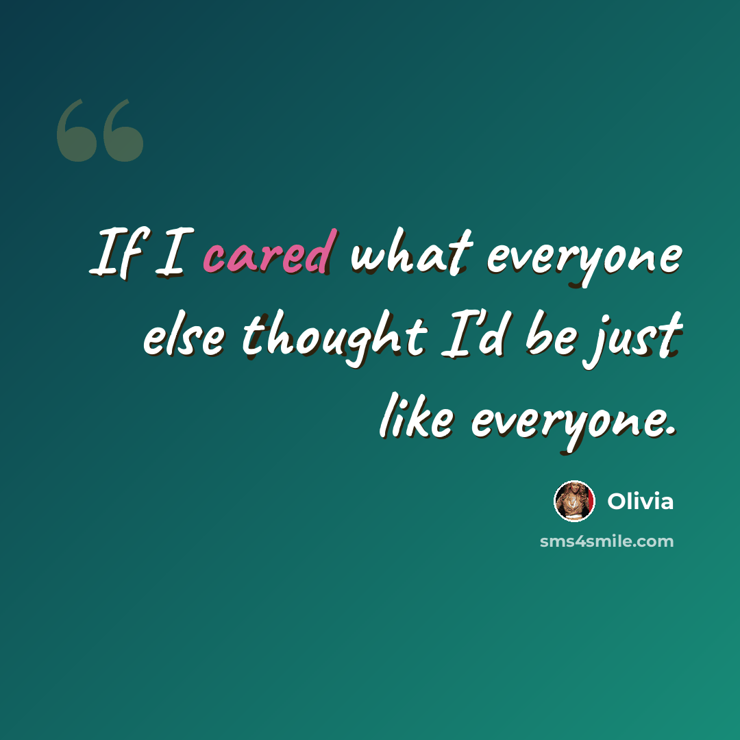 “If I cared what everyone else thought I'd be just like everyone.” quote by Olivia