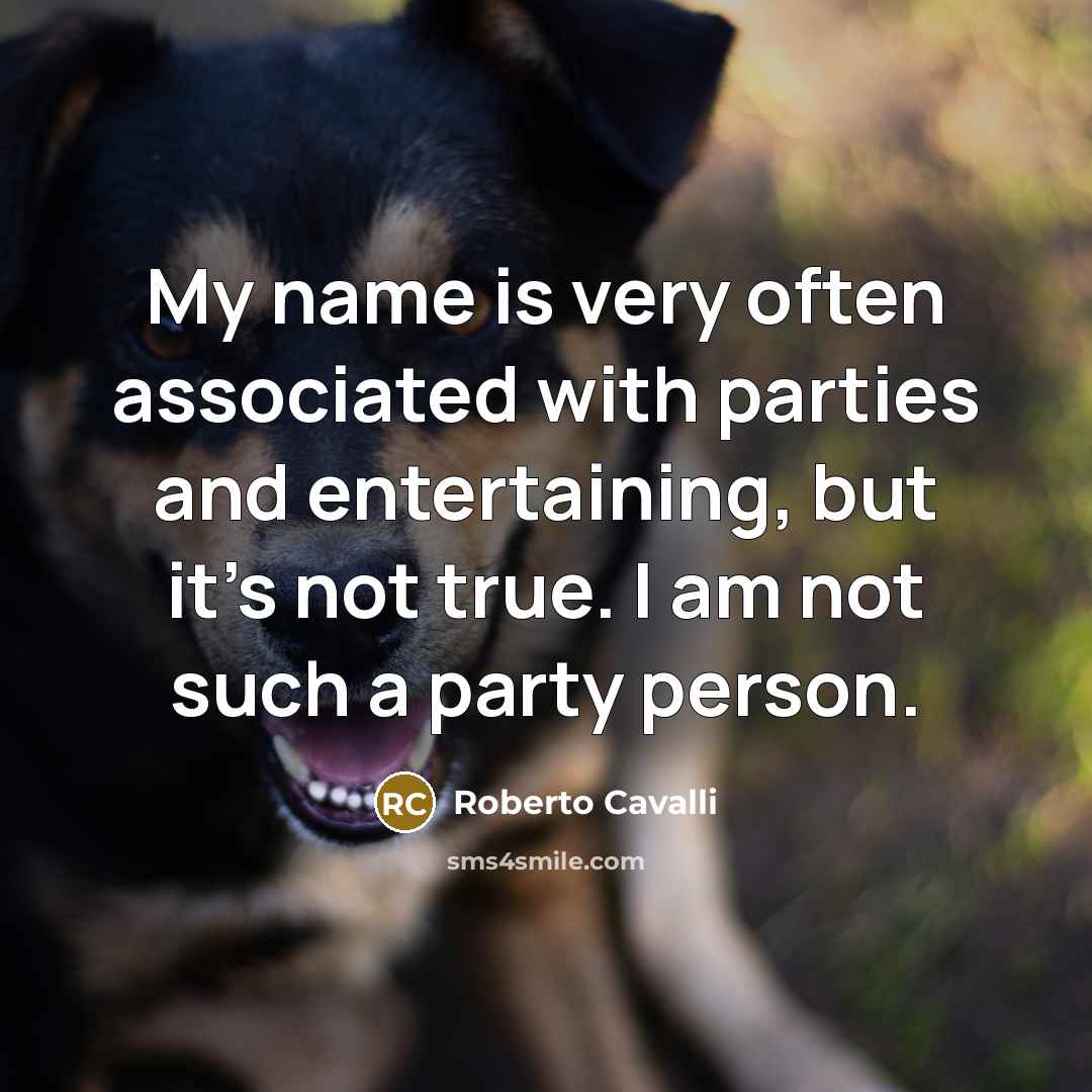 “My name is very often associated with parties and entertaining, but it's not true. I am not such a party person.” quote by Roberto Cavalli