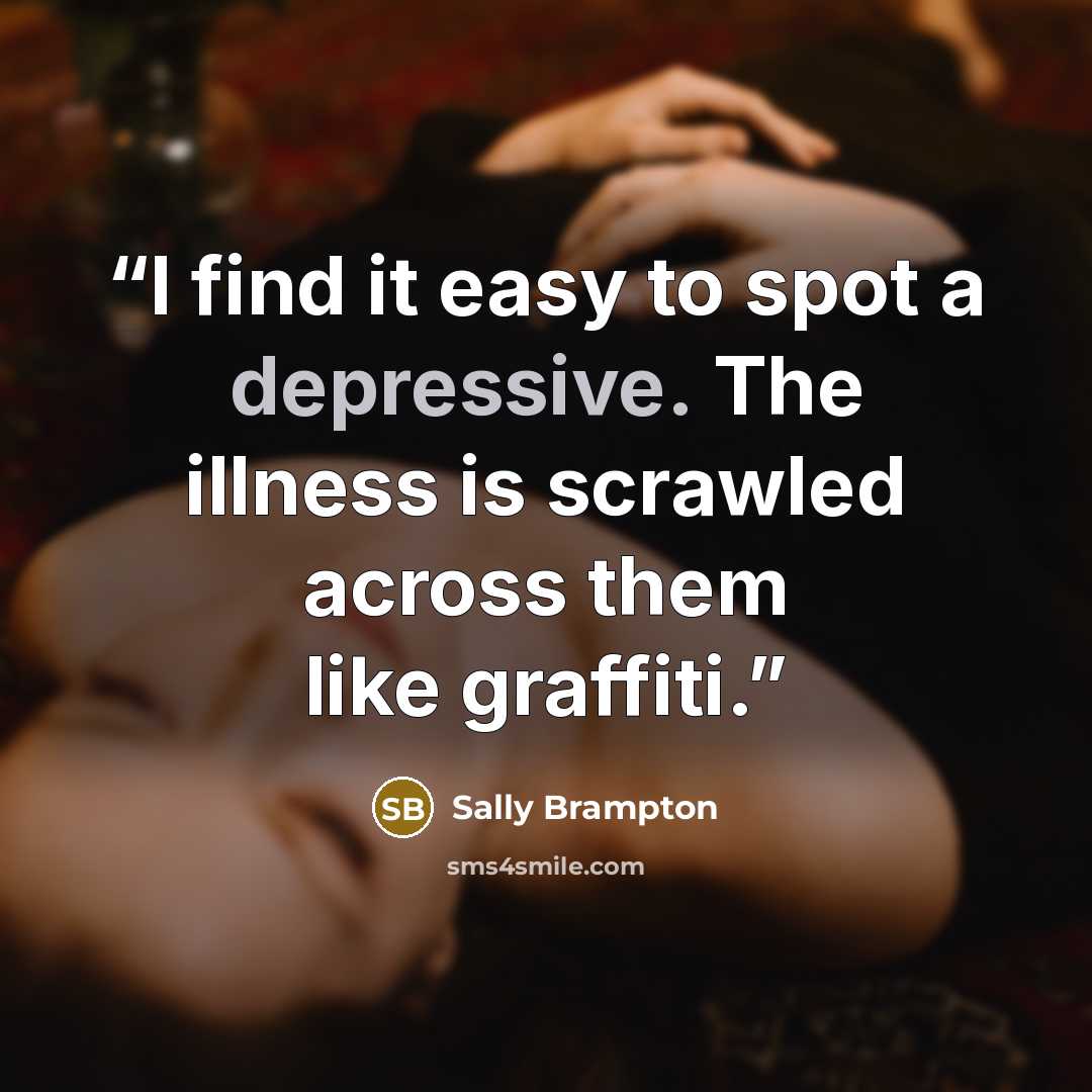 “I find it easy to spot a depressive. The illness is scrawled across them like graffiti.” quote by Sally Brampton