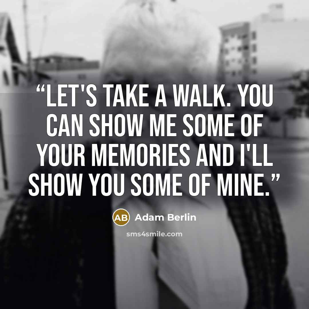 “Let's take a walk. You can show me some of your memories and I'll show you some of mine.” quote by Adam Berlin